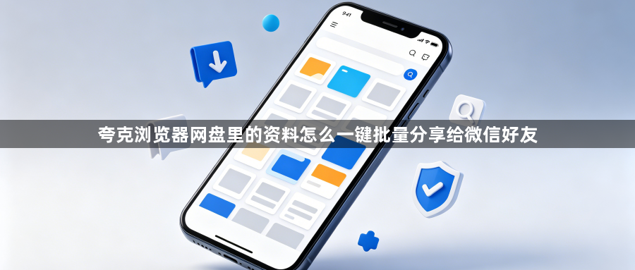 夸克浏览器网盘里的资料怎么一键批量分享给微信好友1