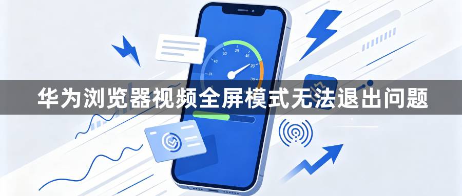 华为浏览器视频全屏模式无法退出问题1