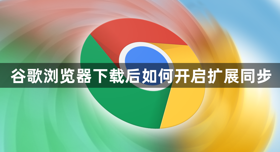 谷歌浏览器下载后如何开启扩展同步1