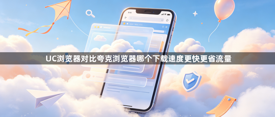 UC浏览器对比夸克浏览器哪个下载速度更快更省流量1