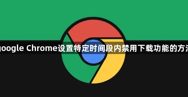 google Chrome设置特定时间段内禁用下载功能的方法1