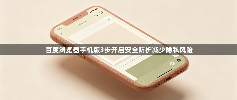 百度浏览器手机版3步开启安全防护减少隐私风险1