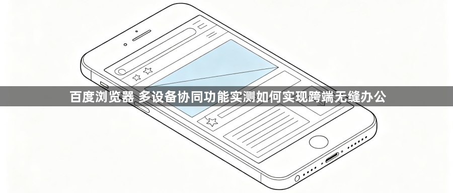 百度浏览器 多设备协同功能实测如何实现跨端无缝办公1