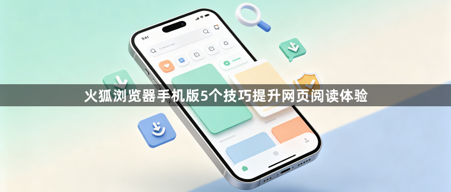 火狐浏览器手机版5个技巧提升网页阅读体验1