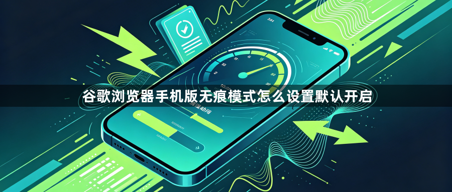 谷歌浏览器手机版无痕模式怎么设置默认开启1