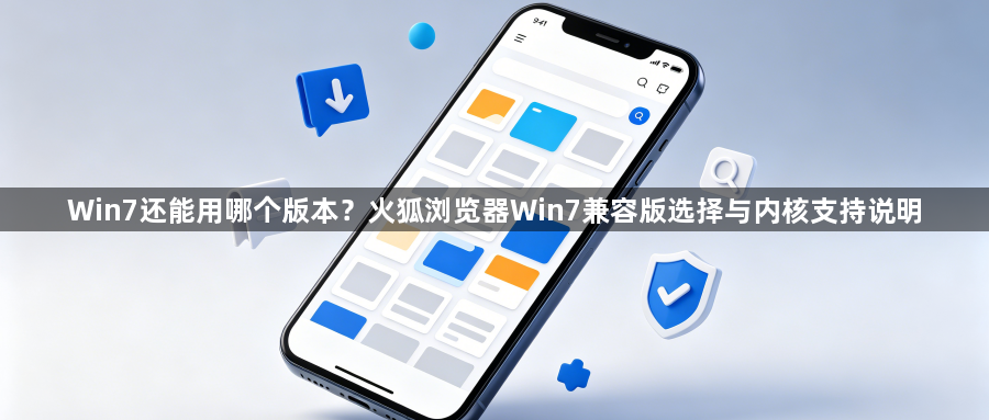 Win7还能用哪个版本?火狐浏览器Win7兼容版选择与内核支持说明1