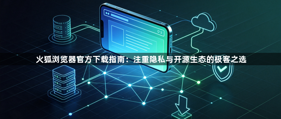 火狐浏览器官方下载指南:注重隐私与开源生态的极客之选1