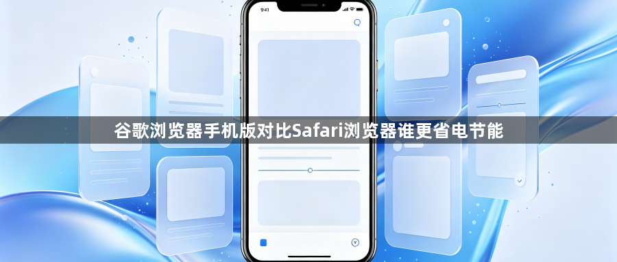 谷歌浏览器手机版对比Safari浏览器谁更省电节能1