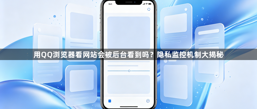 用QQ浏览器看网站会被后台看到吗?隐私监控机制大揭秘1