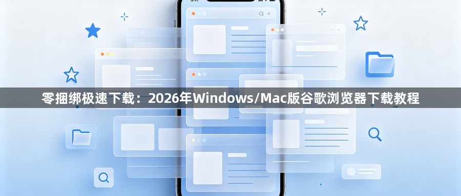 零捆绑极速下载:2026年Windows/Mac版谷歌浏览器下载教程1