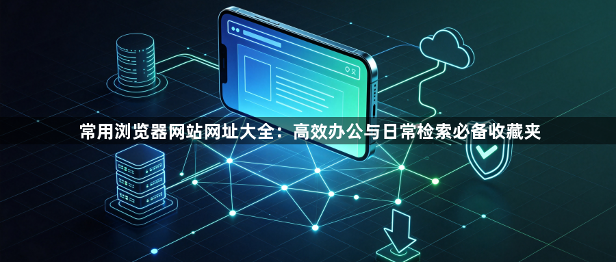 常用浏览器网站网址大全:高效办公与日常检索必备收藏夹1