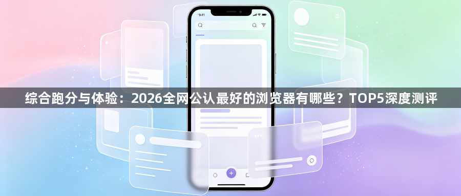 综合跑分与体验:2026全网公认最好的浏览器有哪些?TOP5深度测评1