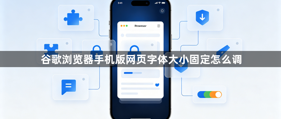 谷歌浏览器手机版网页字体大小固定怎么调1