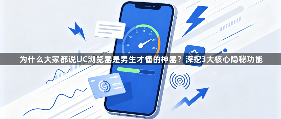 为什么大家都说UC浏览器是男生才懂的神器?深挖3大核心隐秘功能1