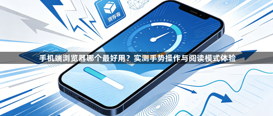 手机端浏览器哪个最好用?实测手势操作与阅读模式体验1