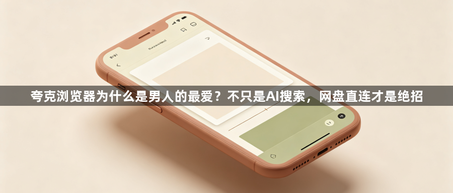 夸克浏览器为什么是男人的最爱？不只是AI搜索，网盘直连才是绝招1