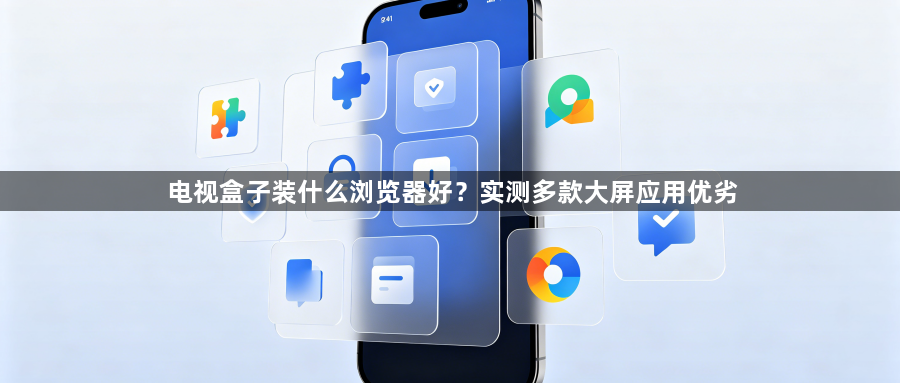 电视盒子装什么浏览器好?实测多款大屏应用优劣1