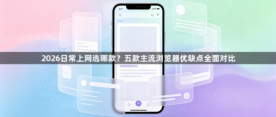 2026日常上网选哪款?五款主流浏览器优缺点全面对比1