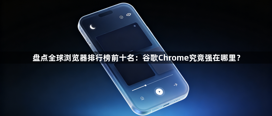 盘点全球浏览器排行榜前十名:谷歌Chrome究竟强在哪里?1