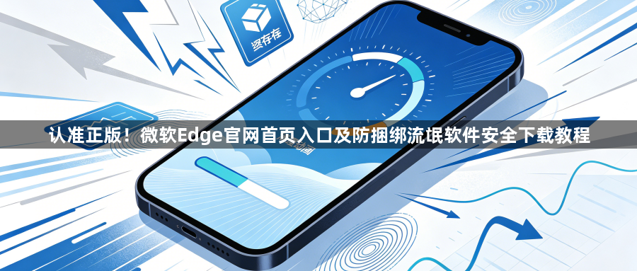 认准正版!微软Edge官网首页入口及防捆绑流氓软件安全下载教程1