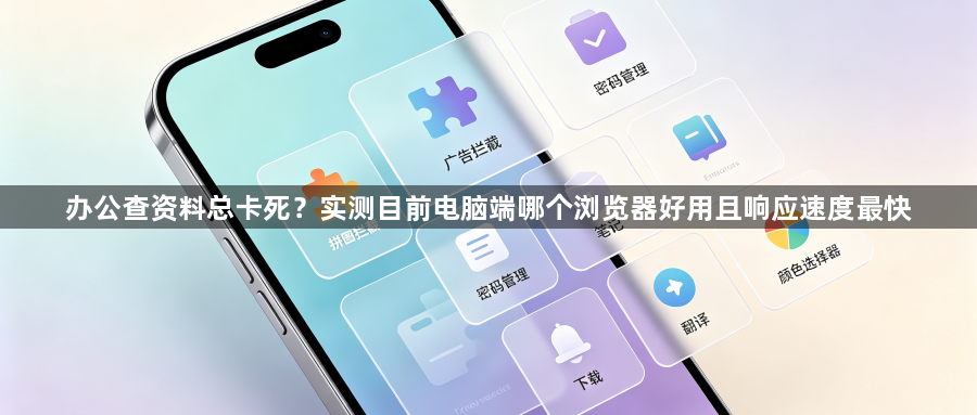 办公查资料总卡死？实测目前电脑端哪个浏览器好用且响应速度最快1