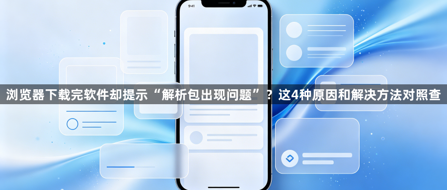 浏览器下载完软件却提示“解析包出现问题”?这4种原因和解决方法对照查1