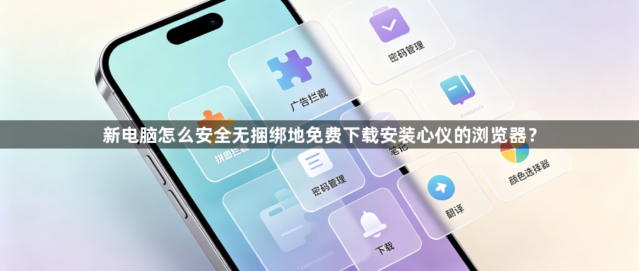 新电脑怎么安全无捆绑地免费下载安装心仪的浏览器？1