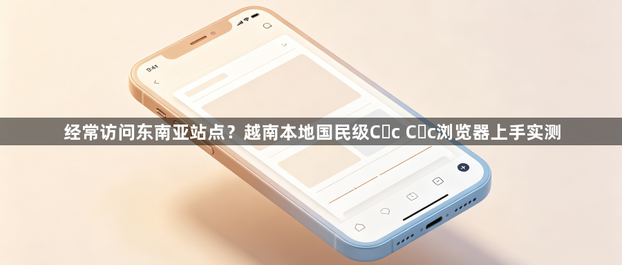 经常访问东南亚站点？越南本地国民级Cốc Cốc浏览器上手实测1