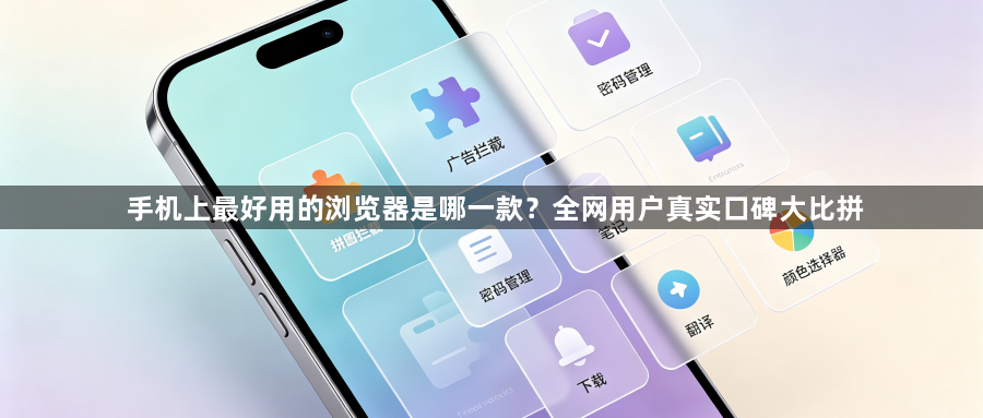 手机上最好用的浏览器是哪一款？全网用户真实口碑大比拼1