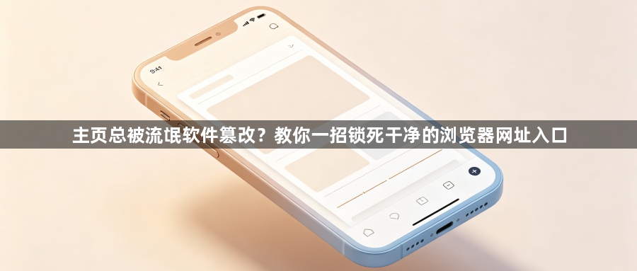 主页总被流氓软件篡改?教你一招锁死干净的浏览器网址入口1