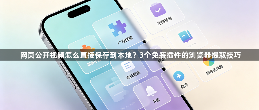 网页公开视频怎么直接保存到本地？3个免装插件的浏览器提取技巧1