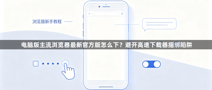 电脑版主流浏览器最新官方版怎么下？避开高速下载器捆绑陷阱1