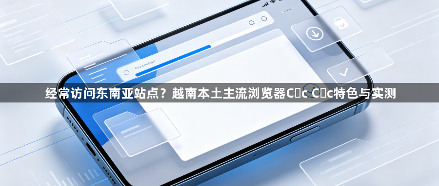 经常访问东南亚站点？越南本土主流浏览器Cốc Cốc特色与实测1