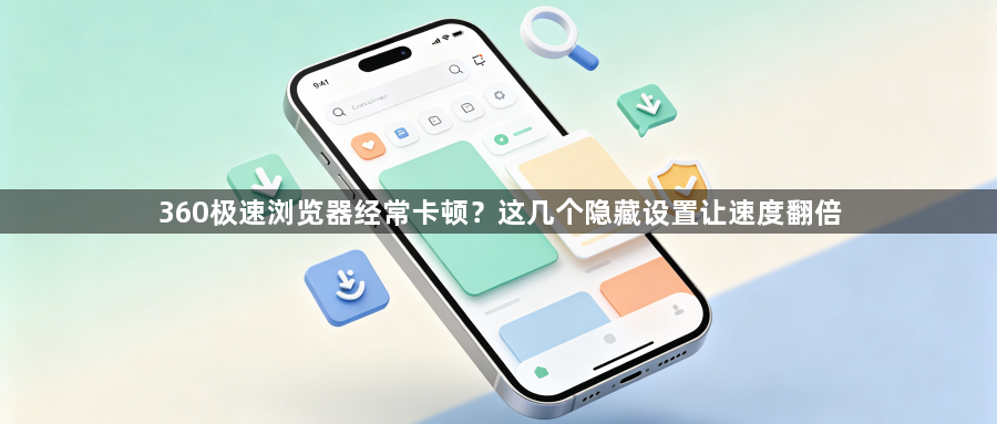 360极速浏览器经常卡顿?这几个隐藏设置让速度翻倍1